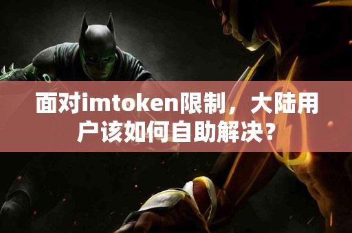 面对imtoken限制，大陆用户该如何自助解决？