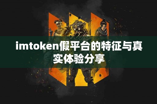 imtoken假平台的特征与真实体验分享