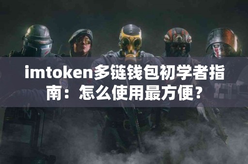 imtoken多链钱包初学者指南：怎么使用最方便？