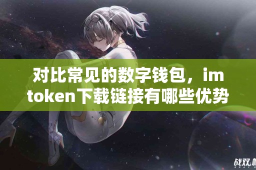 对比常见的数字钱包，imtoken下载链接有哪些优势？