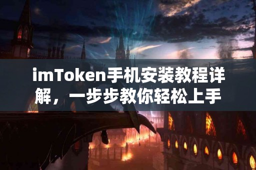 imToken手机安装教程详解，一步步教你轻松上手