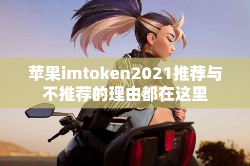 苹果imtoken2021推荐与不推荐的理由都在这里