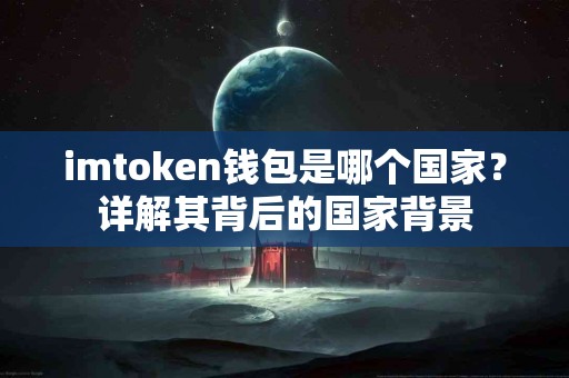 imtoken钱包是哪个国家？详解其背后的国家背景