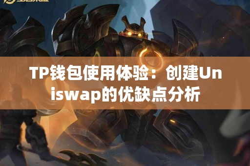 TP钱包使用体验：创建Uniswap的优缺点分析