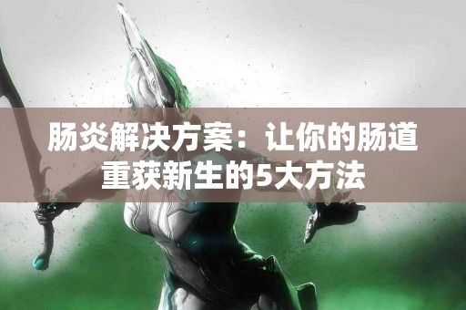 肠炎解决方案：让你的肠道重获新生的5大方法