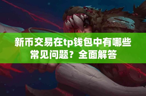 新币交易在tp钱包中有哪些常见问题？全面解答