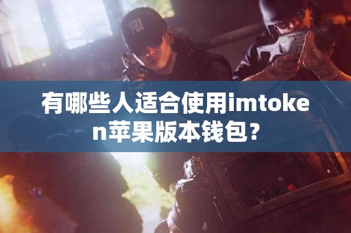 有哪些人适合使用imtoken苹果版本钱包？