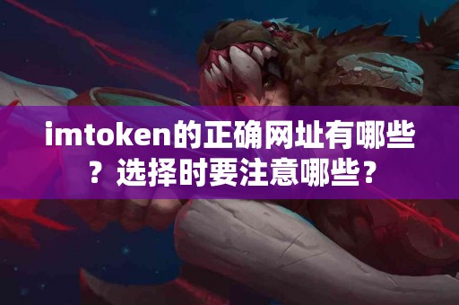 imtoken的正确网址有哪些？选择时要注意哪些？