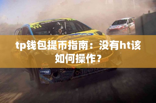 tp钱包提币指南：没有ht该如何操作？