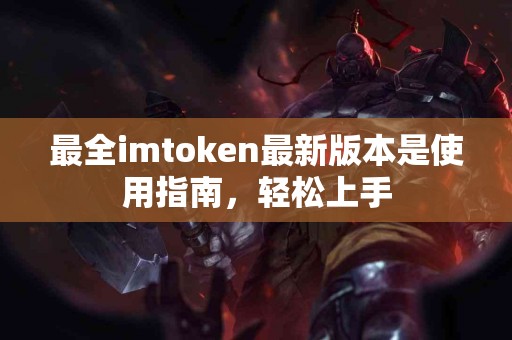 最全imtoken最新版本是使用指南，轻松上手