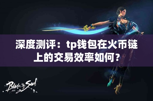 深度测评：tp钱包在火币链上的交易效率如何？
