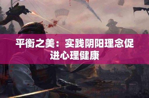 平衡之美：实践阴阳理念促进心理健康