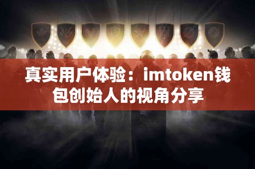 真实用户体验：imtoken钱包创始人的视角分享