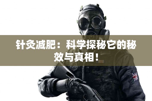 针灸减肥：科学探秘它的秘效与真相！