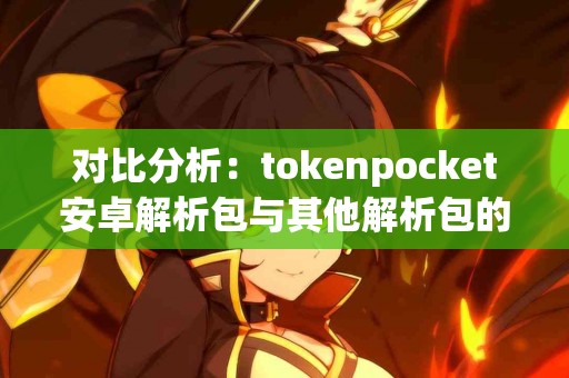 对比分析：tokenpocket安卓解析包与其他解析包的差异