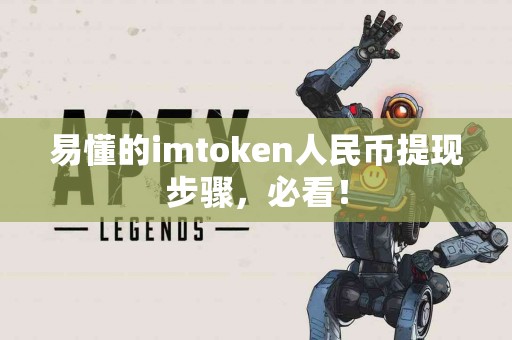 易懂的imtoken人民币提现步骤，必看！