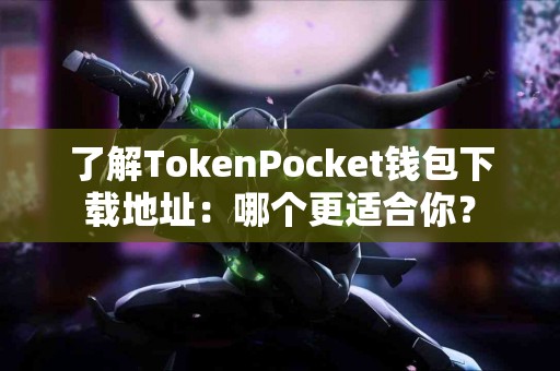 了解TokenPocket钱包下载地址：哪个更适合你？