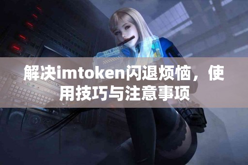 解决imtoken闪退烦恼，使用技巧与注意事项
