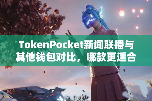 TokenPocket新闻联播与其他钱包对比，哪款更适合你？