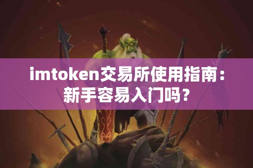 imtoken交易所使用指南：新手容易入门吗？