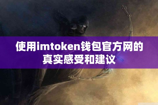 使用imtoken钱包官方网的真实感受和建议