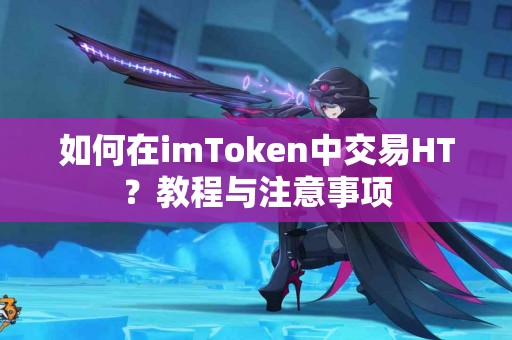 如何在imToken中交易HT？教程与注意事项