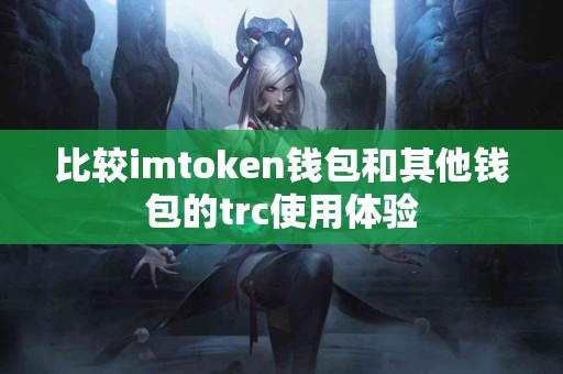 比较imtoken钱包和其他钱包的trc使用体验
