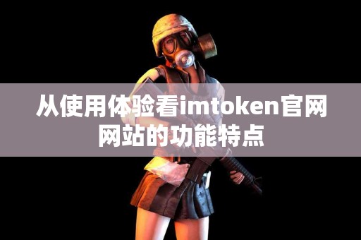 从使用体验看imtoken官网网站的功能特点
