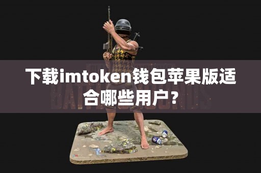 下载imtoken钱包苹果版适合哪些用户？