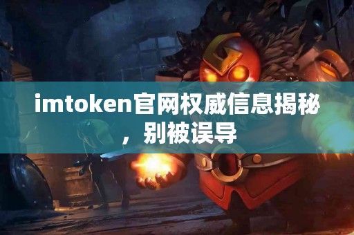 imtoken官网权威信息揭秘，别被误导
