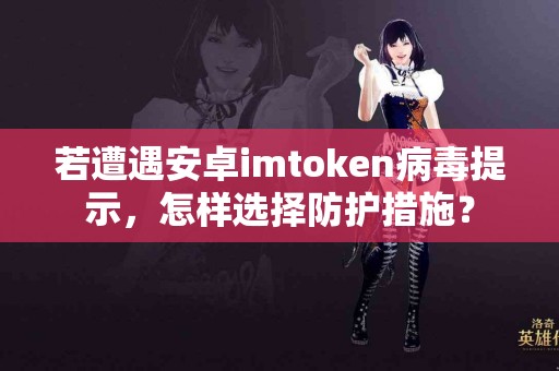 若遭遇安卓imtoken病毒提示，怎样选择防护措施？