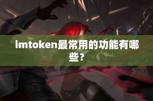 imtoken最常用的功能有哪些？