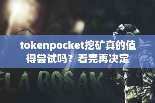 tokenpocket挖矿真的值得尝试吗？看完再决定