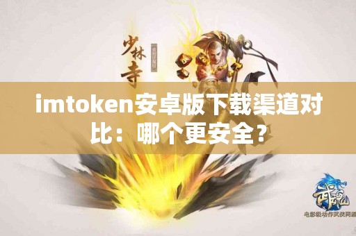 imtoken安卓版下载渠道对比：哪个更安全？