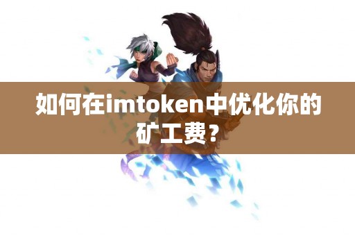 如何在imtoken中优化你的矿工费？