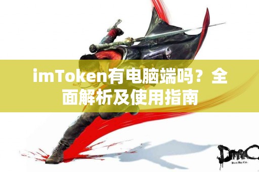 imToken有电脑端吗？全面解析及使用指南