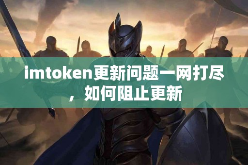 imtoken更新问题一网打尽，如何阻止更新