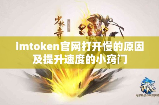 imtoken官网打开慢的原因及提升速度的小窍门