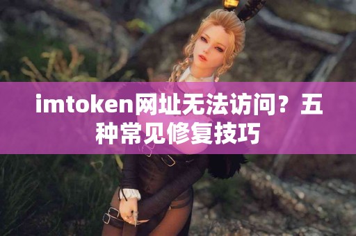 imtoken网址无法访问？五种常见修复技巧