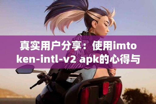 真实用户分享：使用imtoken-intl-v2 apk的心得与建议