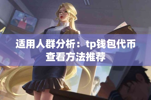 适用人群分析：tp钱包代币查看方法推荐