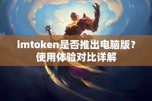 imtoken是否推出电脑版？使用体验对比详解