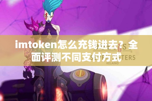 imtoken怎么充钱进去？全面评测不同支付方式