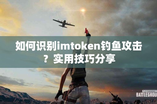 如何识别imtoken钓鱼攻击？实用技巧分享