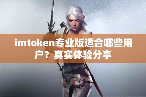 imtoken专业版适合哪些用户？真实体验分享