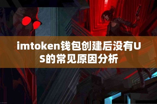 imtoken钱包创建后没有US的常见原因分析