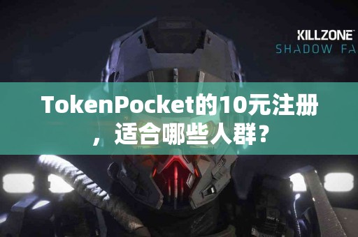 TokenPocket的10元注册，适合哪些人群？