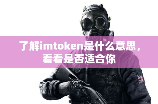 了解imtoken是什么意思，看看是否适合你