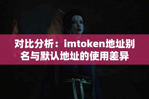 对比分析：imtoken地址别名与默认地址的使用差异