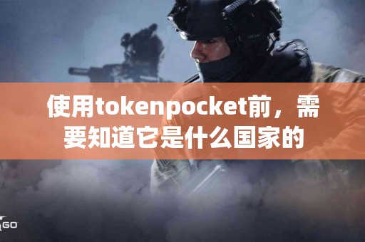 使用tokenpocket前，需要知道它是什么国家的